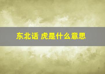 东北话 虎是什么意思